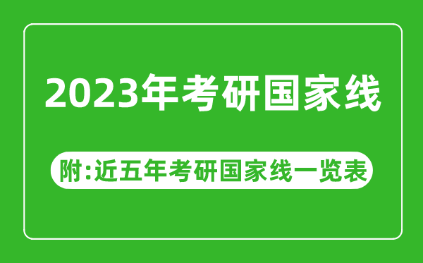 2023年考研國家線(xiàn)公布?。ǜ浇迥昕佳袊揖€(xiàn)一覽表）