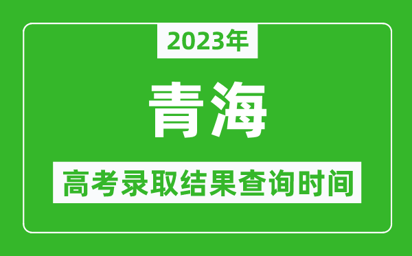 2023年青海高考錄取結果查詢(xún)時(shí)間,青海高考錄取結果什么時(shí)候公布？