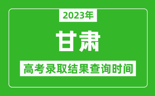 2023年甘肅高考錄取結果查詢(xún)時(shí)間,甘肅高考錄取結果什么時(shí)候公布？