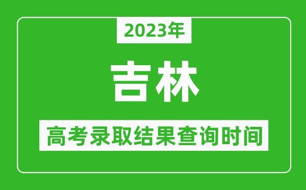 2023年吉林高考錄取結果查詢(xún)時(shí)間,吉林高考錄取結果什么時(shí)候公布？