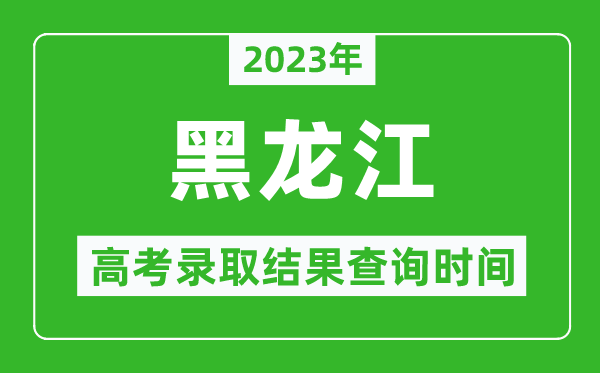 2023年黑龍江高考錄取結果查詢(xún)時(shí)間,黑龍江高考錄取結果什么時(shí)候公布？