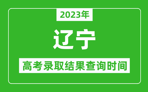 2023年遼寧高考錄取結果查詢(xún)時(shí)間,遼寧高考錄取結果什么時(shí)候公布？