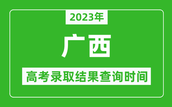 2023年廣西高考錄取結果查詢(xún)時(shí)間,廣西高考錄取結果什么時(shí)候公布？