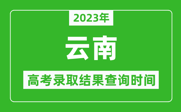 2023年云南高考錄取結果查詢(xún)時(shí)間,云南高考錄取結果什么時(shí)候公布？