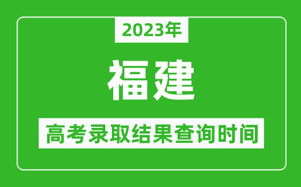 2023年福建高考錄取結果查詢(xún)時(shí)間,福建高考錄取結果什么時(shí)候公布？