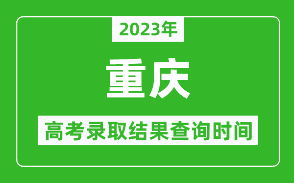 2023年重慶高考錄取結果查詢(xún)時(shí)間,重慶高考錄取結果什么時(shí)候公布？