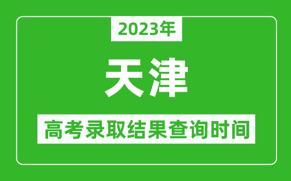 2023年天津高考錄取結果查詢(xún)時(shí)間,天津高考錄取結果什么時(shí)候公布？