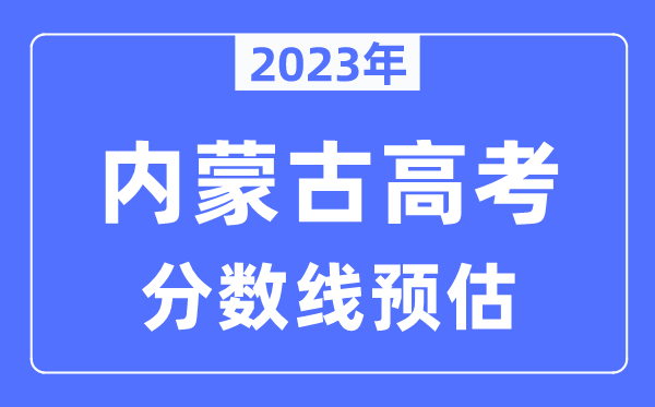 2023年內蒙古高考分數線(xiàn)預估（含本科、一本、二本、專(zhuān)科分數線(xiàn)）