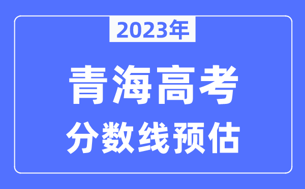 2023年青海高考分數線(xiàn)預估（含本科、一本、二本、專(zhuān)科分數線(xiàn)）