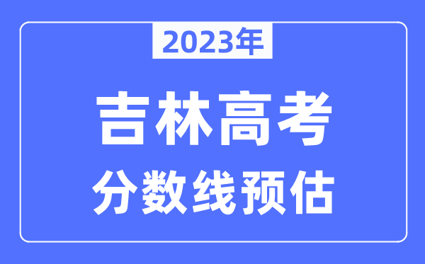 2023年吉林高考分數線(xiàn)預估（含本科、一本、二本、專(zhuān)科分數線(xiàn)）