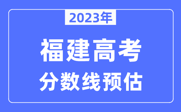 2023年福建高考分數線(xiàn)預估（含本科、一本、二本、專(zhuān)科分數線(xiàn)）