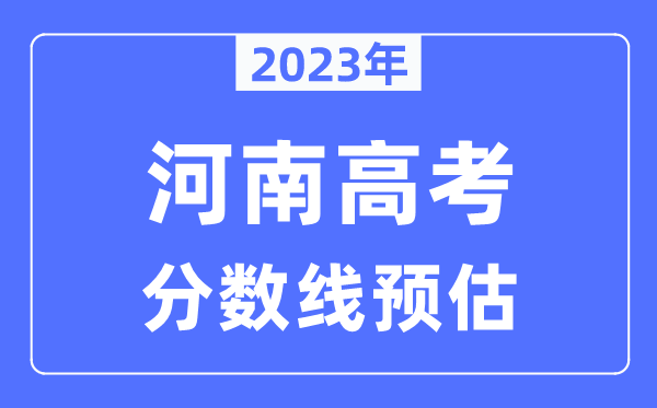 2023年河南高考分數線(xiàn)預估（含本科、一本、二本、專(zhuān)科分數線(xiàn)）