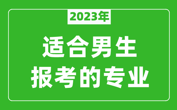 2023年適合男生報考的專(zhuān)業(yè)有哪些,男生學(xué)什么專(zhuān)業(yè)比較好？