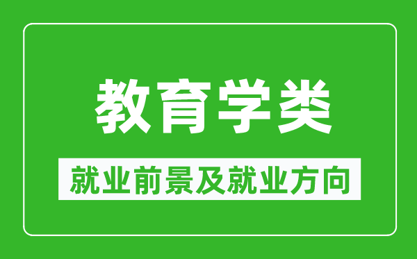 教育學(xué)類(lèi)專(zhuān)業(yè)就業(yè)前景及就業(yè)方向,教育學(xué)類(lèi)專(zhuān)業(yè)包括哪些？