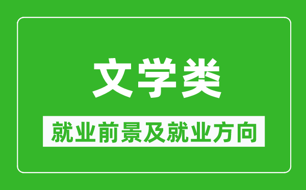 文學(xué)類(lèi)專(zhuān)業(yè)就業(yè)前景及就業(yè)方向,文學(xué)類(lèi)專(zhuān)業(yè)包括哪些？