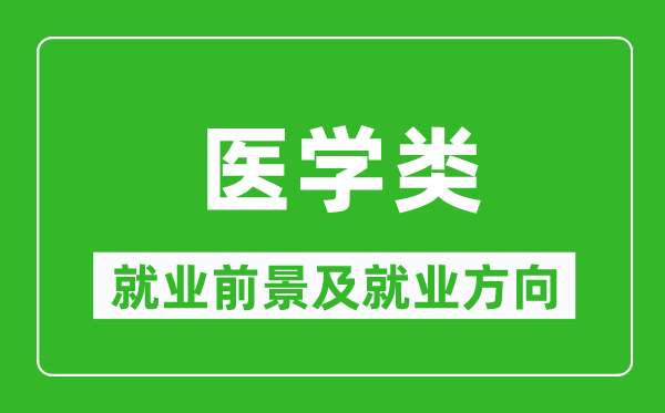 醫學(xué)類(lèi)專(zhuān)業(yè)就業(yè)前景及就業(yè)方向,醫學(xué)類(lèi)專(zhuān)業(yè)包括哪些？