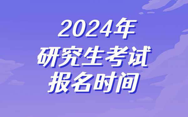 2024年研究生考試報名時間,考研什么時候開始報名