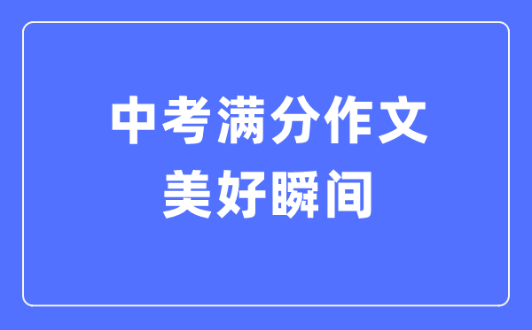 中考滿(mǎn)分作文：美好瞬間