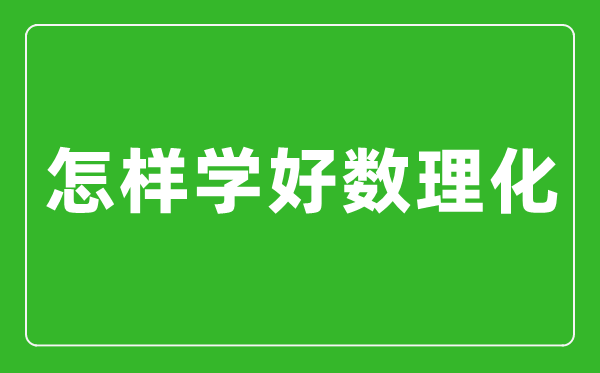 怎樣學(xué)好數理化,數理化學(xué)霸經(jīng)驗分享