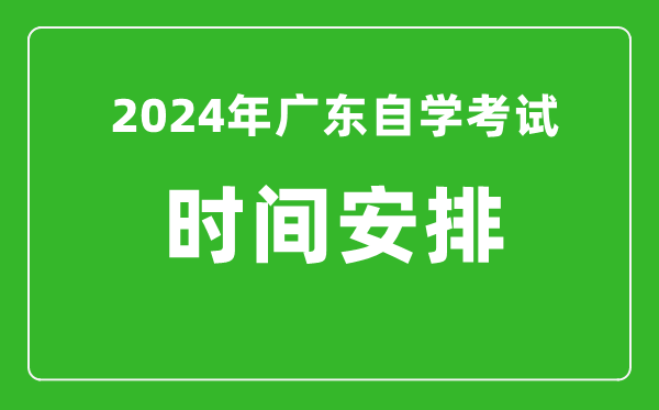 2024年廣東自學考試時間安排,廣東自考具體時間一覽表