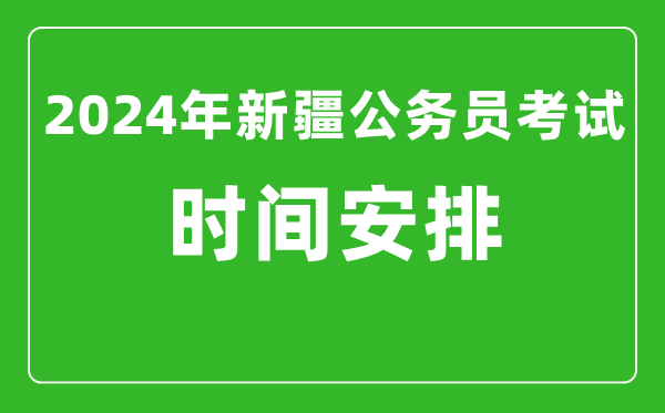 2024年新疆公務(wù)員考試時(shí)間安排具體時(shí)間一覽表