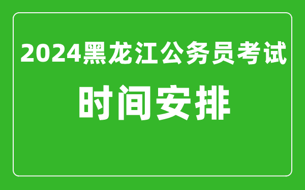 2024年黑龍江公務(wù)員考試時(shí)間安排具體時(shí)間一覽表