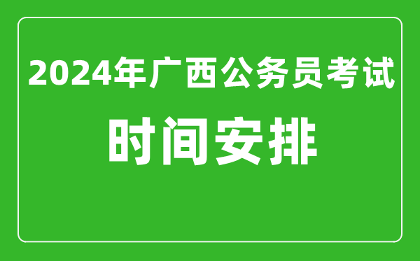 2024年廣西公務(wù)員考試時(shí)間安排具體時(shí)間一覽表