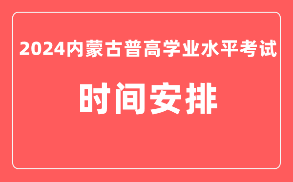 2024年內蒙古普高學(xué)業(yè)水平考試具體時(shí)間安排