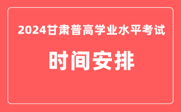 2024年甘肅普高學(xué)業(yè)水平考試具體時(shí)間安排