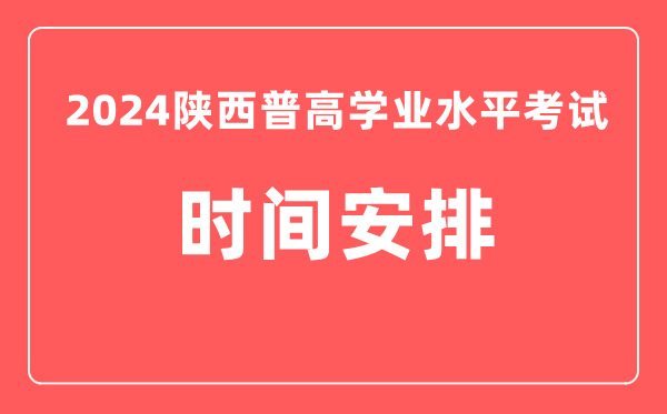 2024年陜西高中學(xué)業(yè)水平考試具體時(shí)間安排