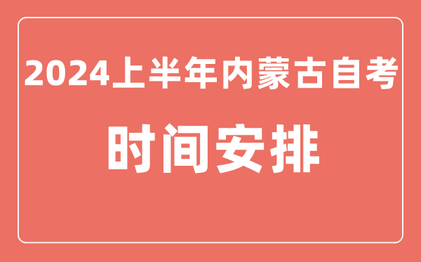 2024上半年內(nèi)蒙古自學(xué)考試時間安排,內(nèi)蒙古自考具體時間一覽表