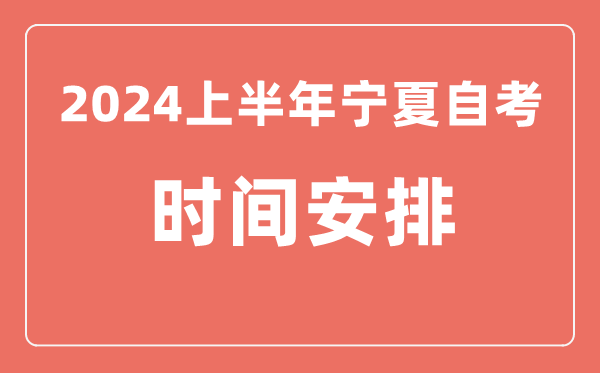 2024上半年寧夏自學(xué)考試時(shí)間安排,寧夏自考具體時(shí)間一覽表