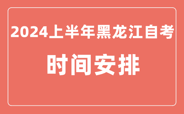 2024上半年黑龍江自學(xué)考試時間安排,黑龍江自考具體時間一覽表