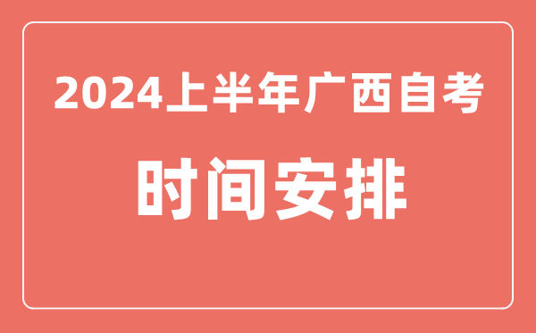 2024上半年廣西自學(xué)考試時(shí)間安排,廣西自考具體時(shí)間一覽表