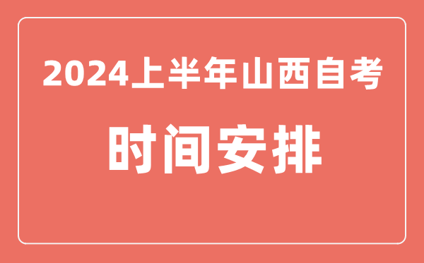 2024上半年山西自學(xué)考試時間安排,山西自考具體時間一覽表