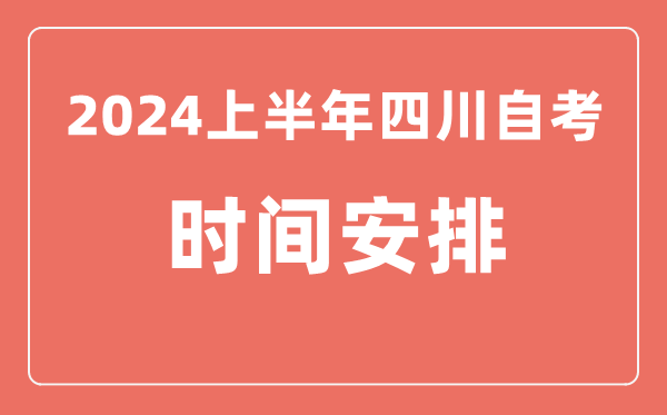 2024上半年四川自學(xué)考試時(shí)間安排,四川自考具體時(shí)間一覽表