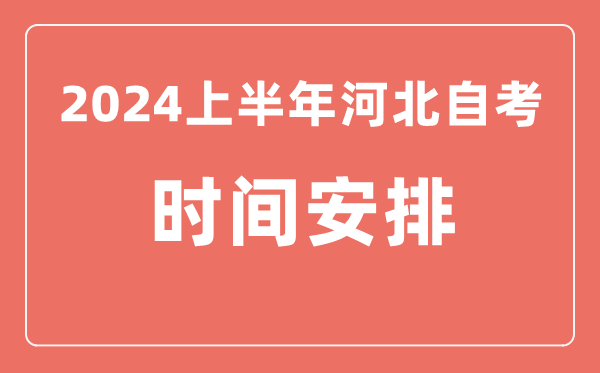 2024上半年河北自學(xué)考試時(shí)間安排,河北自考具體時(shí)間一覽表