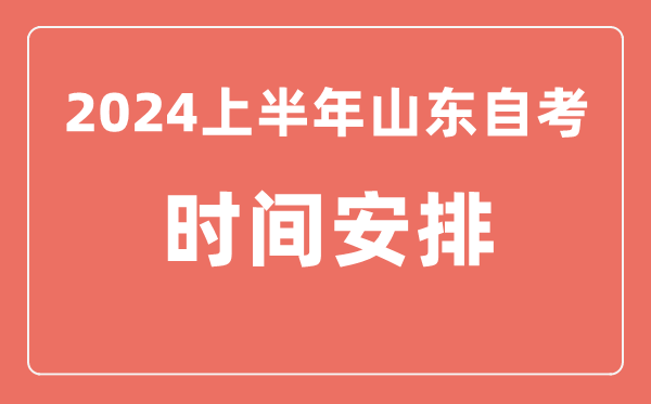 2024上半年山東自學(xué)考試時(shí)間安排,山東自考具體時(shí)間一覽表