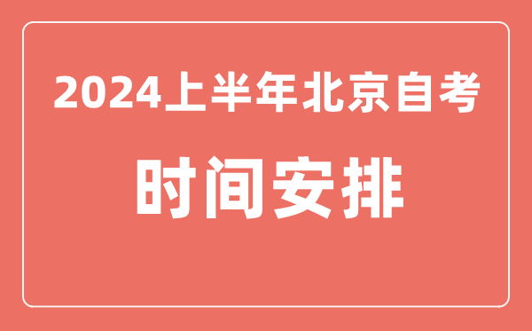 2024上半年北京自學(xué)考試時間安排,北京自考具體時間一覽表