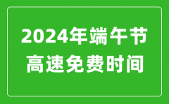 2024年端午節(jié)高速免費(fèi)時(shí)間表_端午節(jié)高速公路免費(fèi)幾天?