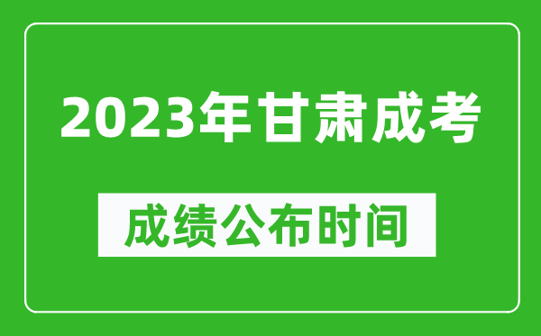 2023年甘肅成考成績(jì)公布時(shí)間,甘肅成考分數多久能出來(lái)