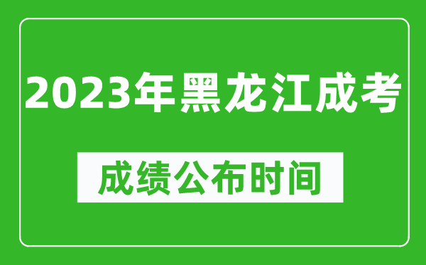 2023年黑龍江成考成績(jì)公布時(shí)間,黑龍江成考分數多久能出來(lái)