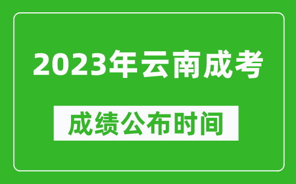 2023年云南成考成績(jì)公布時(shí)間,云南成考分數多久能出來(lái)