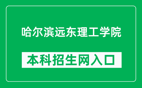 哈爾濱遠(yuǎn)東理工學(xué)院本科招生網(wǎng)網(wǎng)址（https://www.fe-edu.com.cn/zs/）