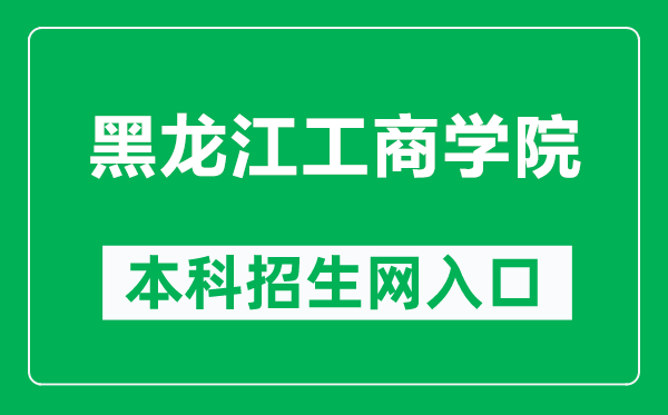 黑龍江工商學(xué)院本科招生網(wǎng)網(wǎng)址（https://www.hibu.edu.cn/zsbgs/）