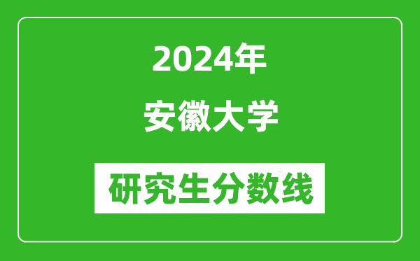 2024年安徽大學(xué)研究生分數線(xiàn)一覽表（含2023年歷年）