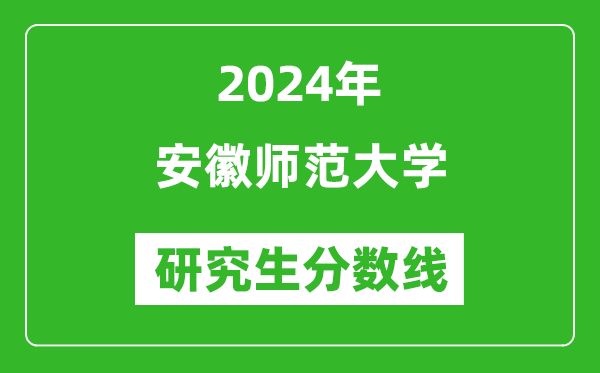 2024年安徽師范大學(xué)研究生分數線(xiàn)一覽表（含2023年歷年）