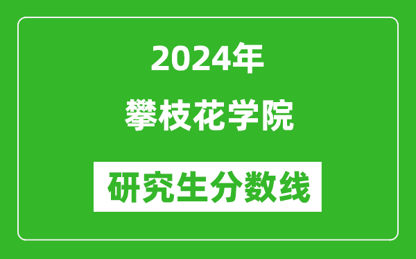 2024年攀枝花學(xué)院研究生分數線(xiàn)一覽表（含2023年歷年）