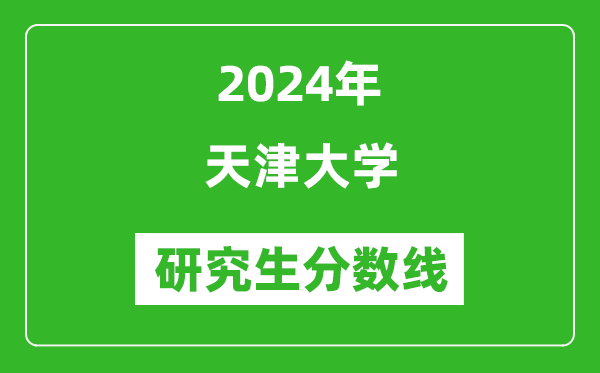 2024年天津大學(xué)研究生分數線(xiàn)一覽表（含2023年歷年）