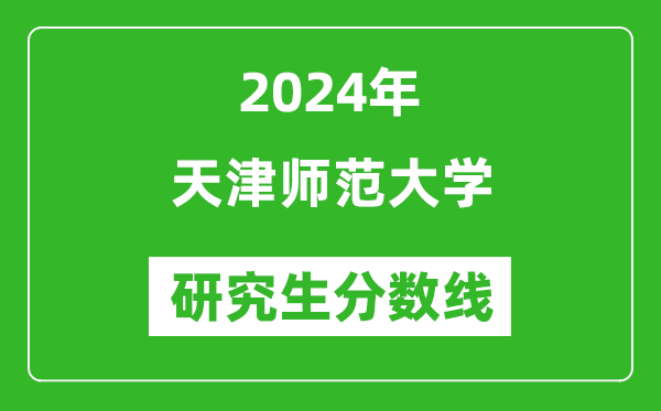 2024年天津師范大學(xué)研究生分數線(xiàn)一覽表（含2023年歷年）